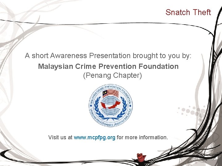Snatch Theft A short Awareness Presentation brought to you by: Malaysian Crime Prevention Foundation