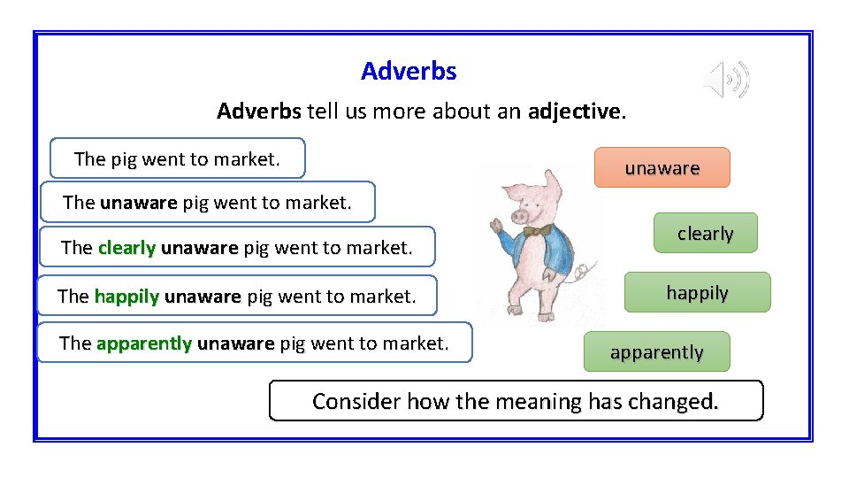 Adverbs tell us more about an adjective. The pig went to market. unaware The