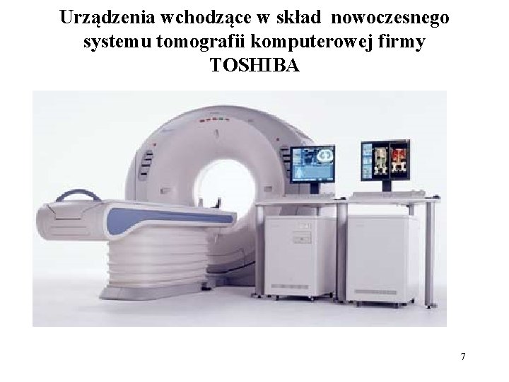 Urządzenia wchodzące w skład nowoczesnego systemu tomografii komputerowej firmy TOSHIBA 7 