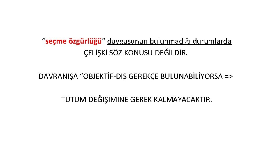 “seçme özgürlüğü” duygusunun bulunmadığı durumlarda ÇELİŞKİ SÖZ KONUSU DEĞİLDİR. DAVRANIŞA “OBJEKTİF-DIŞ GEREKÇE BULUNABİLİYORSA =>