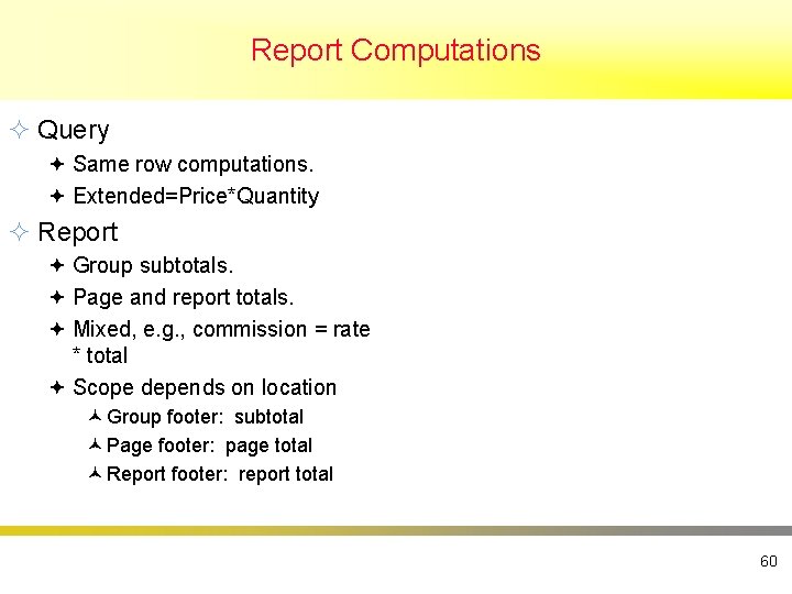 Report Computations ² Query ª Same row computations. ª Extended=Price*Quantity ² Report ª Group