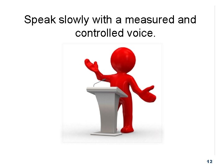 Speak slowly with a measured and controlled voice. 12 