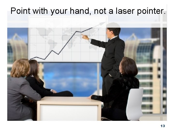 Point with your hand, not a laser pointer. 13 