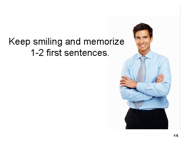 Keep smiling and memorize 1 -2 first sentences. 16 