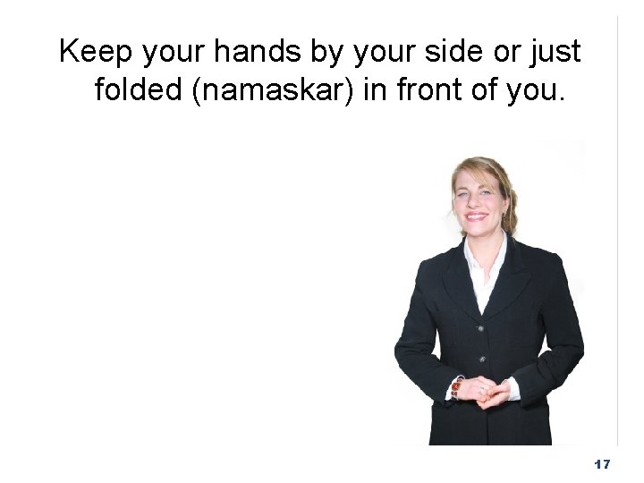 Keep your hands by your side or just folded (namaskar) in front of you.