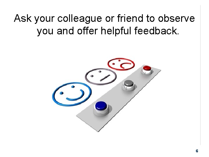 Ask your colleague or friend to observe you and offer helpful feedback. 6 