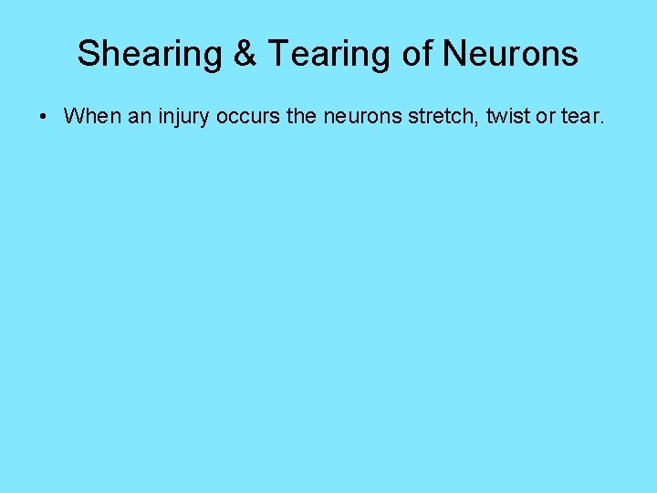 Shearing & Tearing of Neurons • When an injury occurs the neurons stretch, twist