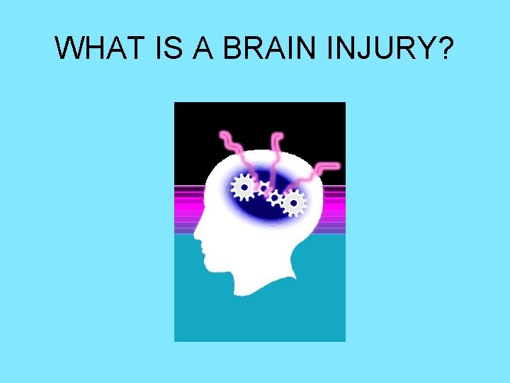 WHAT IS A BRAIN INJURY? 