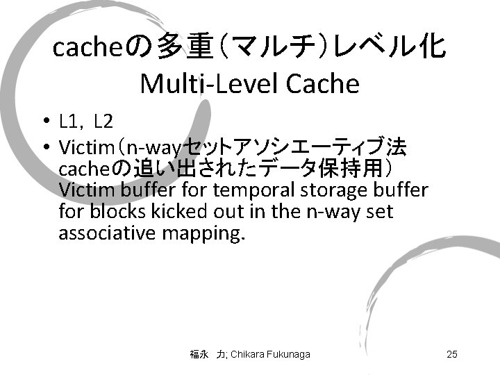 cacheの多重（マルチ）レベル化 Multi-Level Cache • L 1，L 2 • Victim（n-wayセットアソシエーティブ法 cacheの追い出されたデータ保持用） Victim buffer for temporal