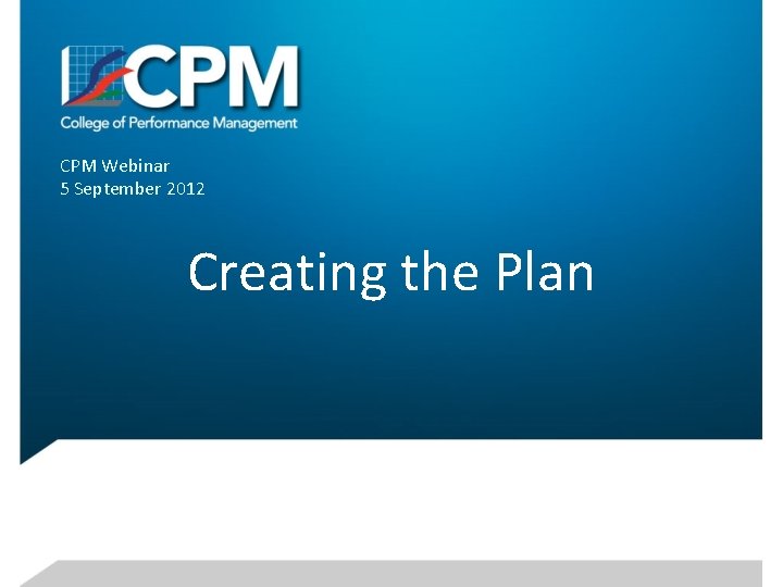 CPM Webinar 5 September 2012 Creating the Plan 