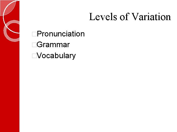 Levels of Variation �Pronunciation �Grammar �Vocabulary 