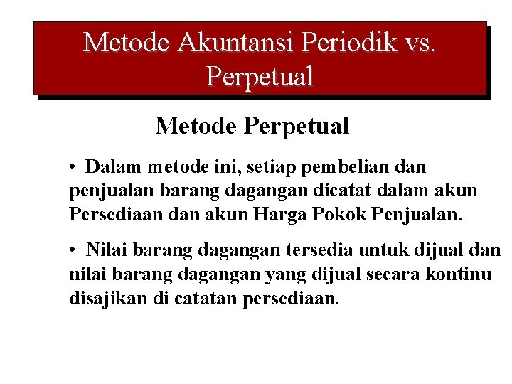 Metode Akuntansi Periodik vs. Perpetual Metode Perpetual • Dalam metode ini, setiap pembelian dan