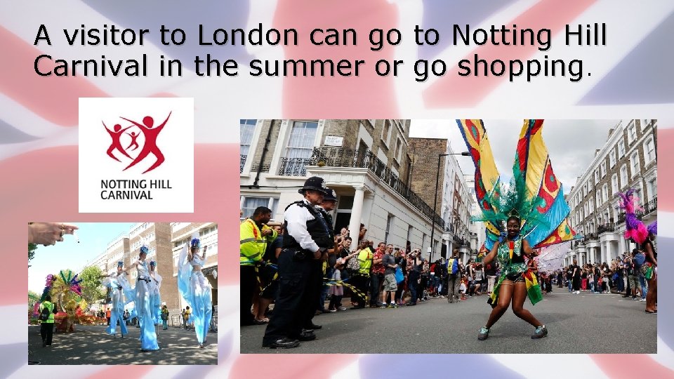 A visitor to London can go to Notting Hill Carnival in the summer or