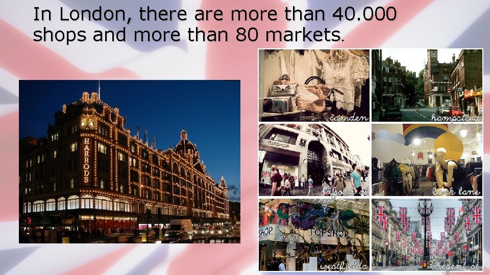 In London, there are more than 40. 000 shops and more than 80 markets.