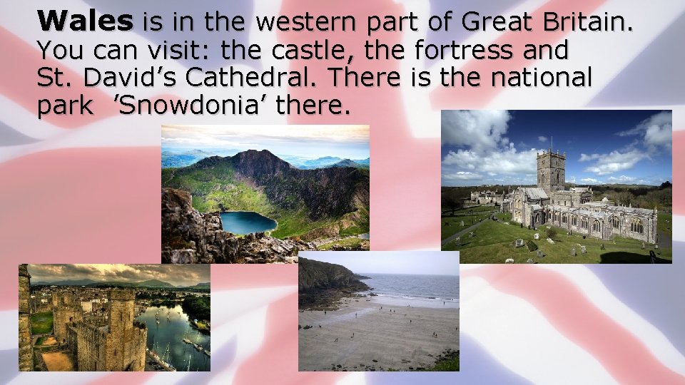 Wales is in the western part of Great Britain. You can visit: the castle,