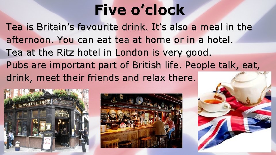 Five o’clock Tea is Britain’s favourite drink. It’s also a meal in the afternoon.