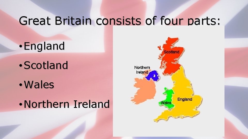 Great Britain consists of four parts: • England • Scotland • Wales • Northern