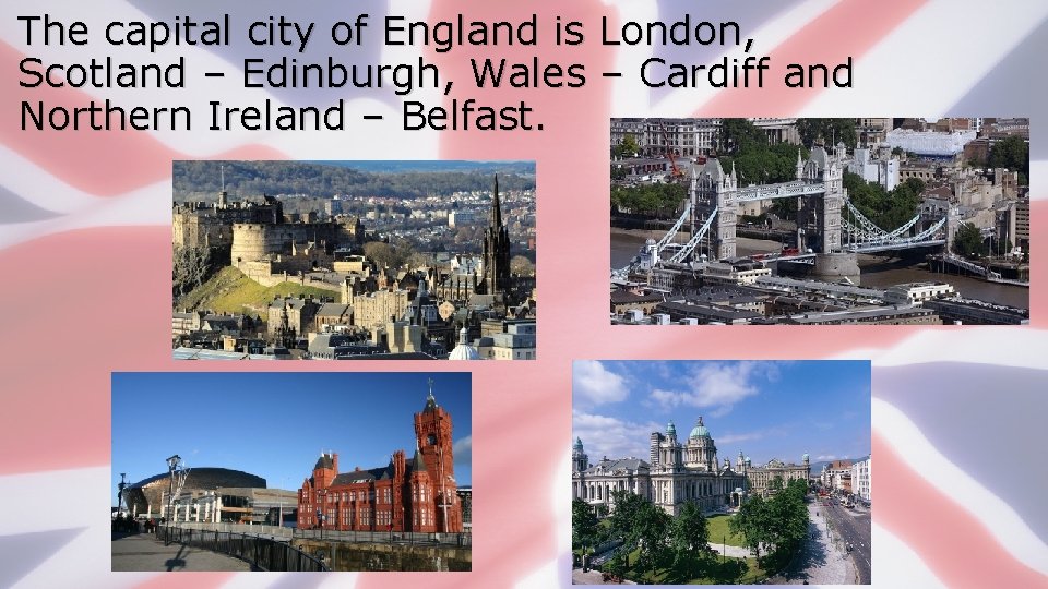 The capital city of England is London, Scotland – Edinburgh, Wales – Cardiff and