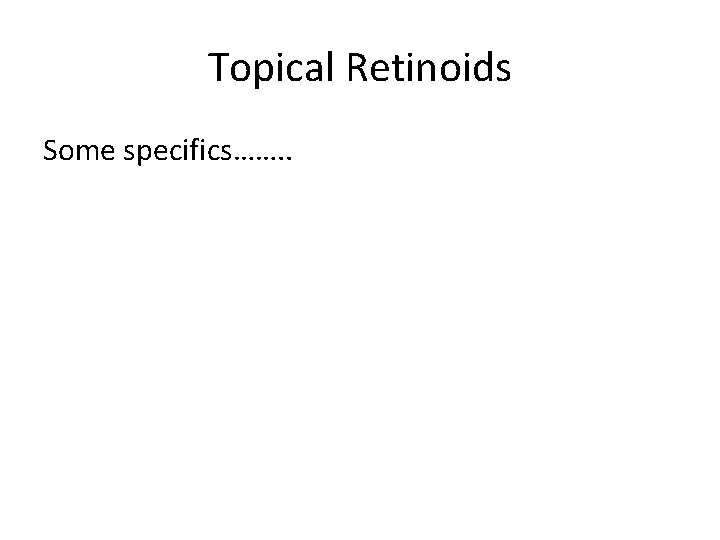 Topical Retinoids Some specifics……. . 