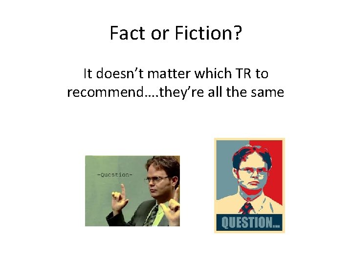 Fact or Fiction? It doesn’t matter which TR to recommend…. they’re all the same