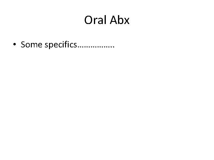 Oral Abx • Some specifics……………. . 