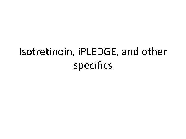 Isotretinoin, i. PLEDGE, and other specifics 