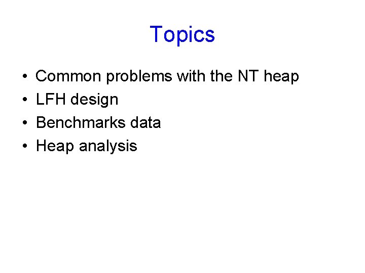 Topics • • Common problems with the NT heap LFH design Benchmarks data Heap