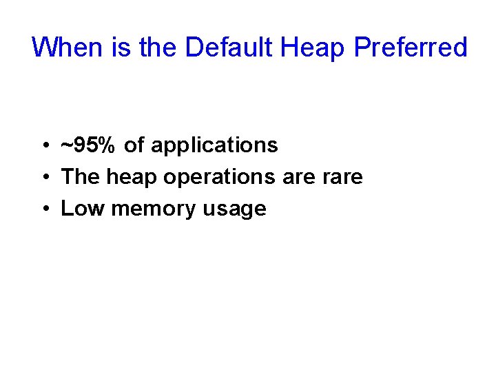 When is the Default Heap Preferred • ~95% of applications • The heap operations
