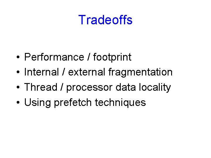 Tradeoffs • • Performance / footprint Internal / external fragmentation Thread / processor data