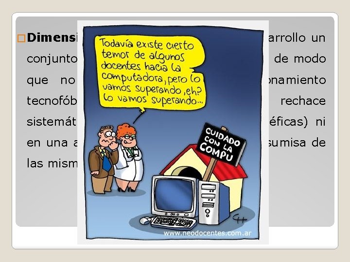 � Dimensión actitudinal: relativa al desarrollo un conjunto de actitudes hacia la tecnología de