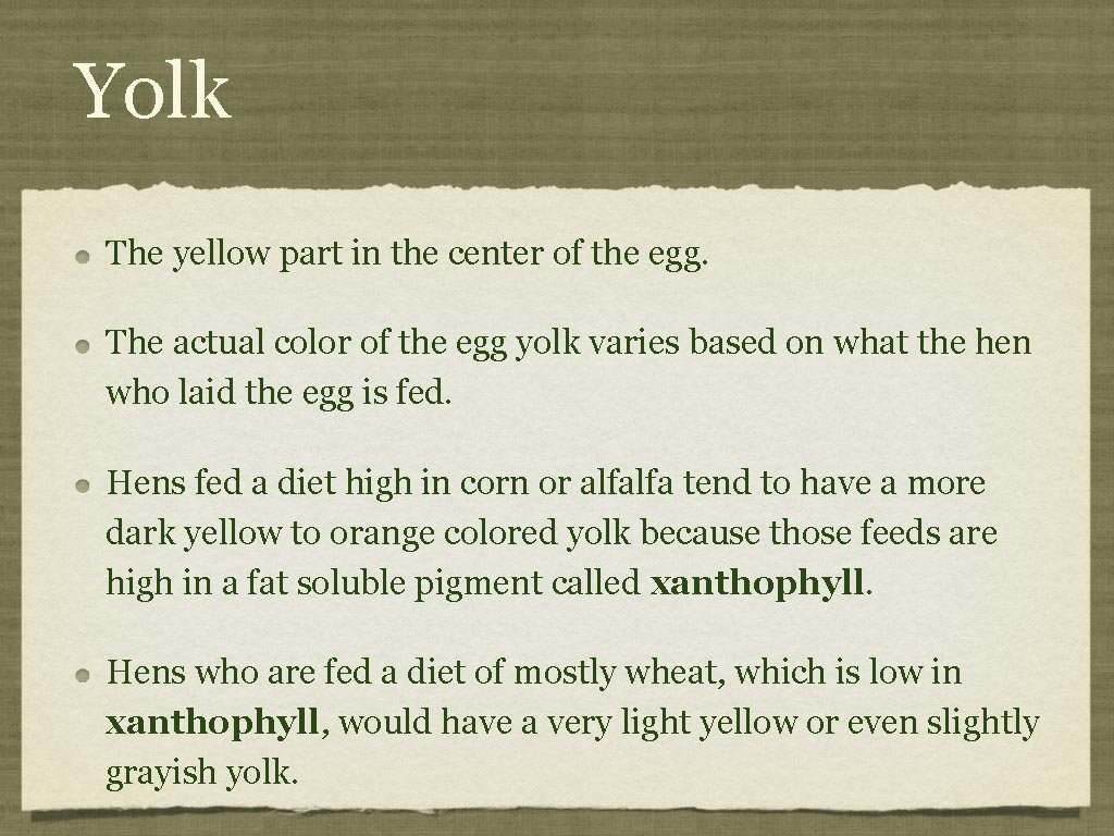 Yolk The yellow part in the center of the egg. The actual color of