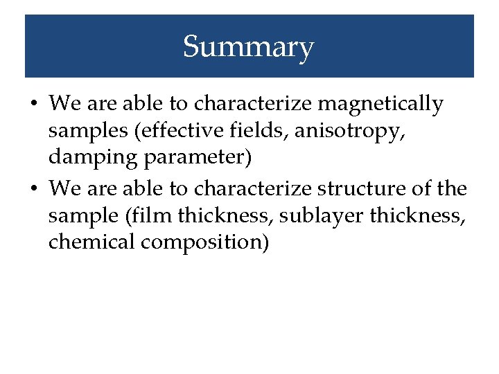 Summary • We are able to characterize magnetically samples (effective fields, anisotropy, damping parameter)