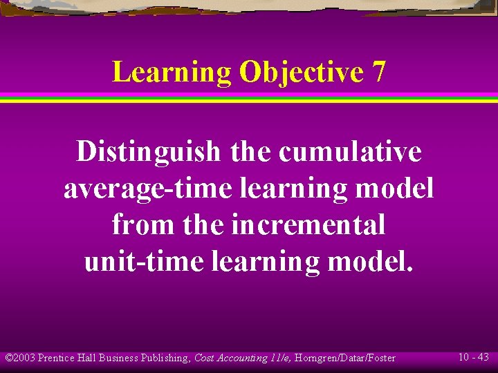 Learning Objective 7 Distinguish the cumulative average-time learning model from the incremental unit-time learning