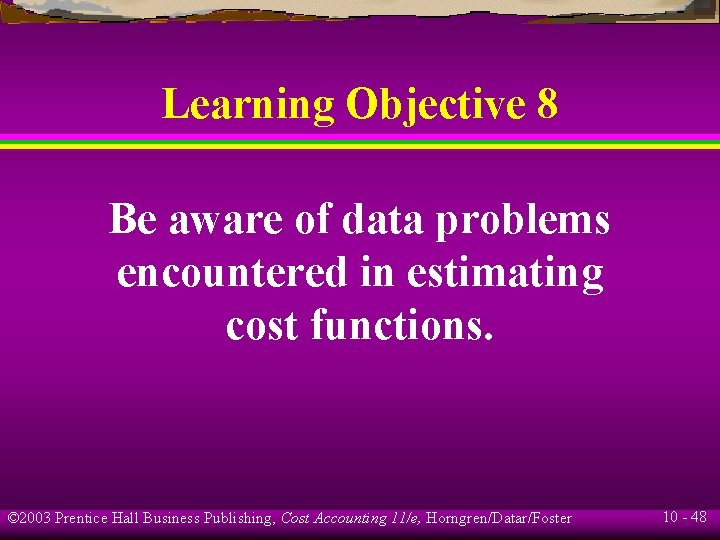 Learning Objective 8 Be aware of data problems encountered in estimating cost functions. ©