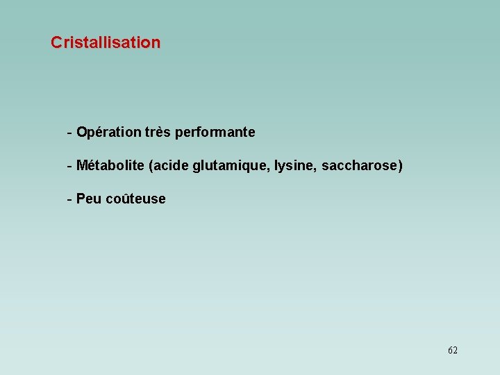Cristallisation - Opération très performante - Métabolite (acide glutamique, lysine, saccharose) - Peu coûteuse Cristallisation - Opération très performante - Métabolite (acide glutamique, lysine, saccharose) - Peu coûteuse