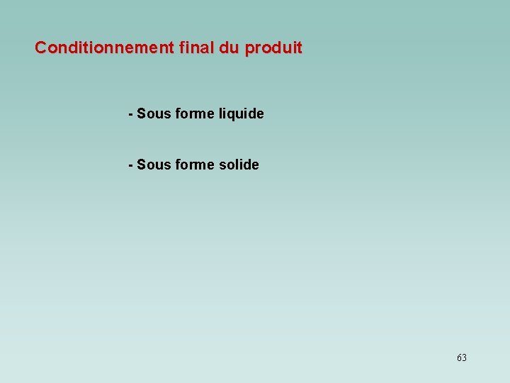 Conditionnement final du produit - Sous forme liquide - Sous forme solide 63 Conditionnement final du produit - Sous forme liquide - Sous forme solide 63