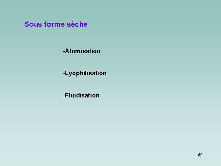 Sous forme sèche -Atomisation -Lyophilisation -Fluidisation 65 Sous forme sèche -Atomisation -Lyophilisation -Fluidisation 65