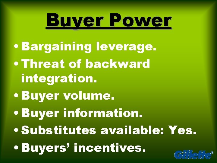 Buyer Power • Bargaining leverage. • Threat of backward integration. • Buyer volume. •