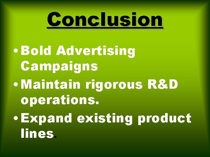Conclusion • Bold Advertising Campaigns • Maintain rigorous R&D operations. • Expand existing product