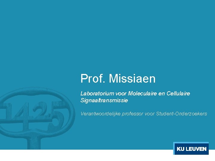 Prof. Missiaen Laboratorium voor Moleculaire en Cellulaire Signaaltransmissie Verantwoordelijke professor voor Student-Onderzoekers 