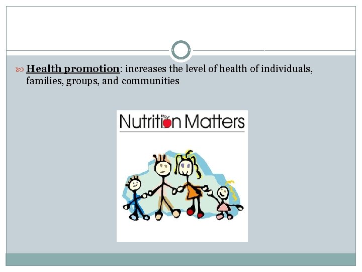 Health promotion: increases the level of health of individuals, families, groups, and communities