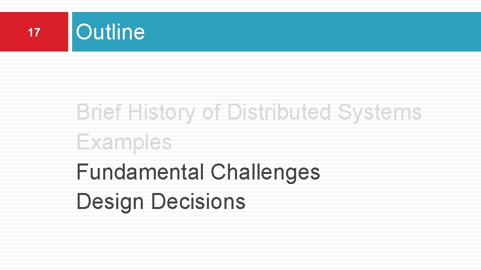 17 Outline Brief History of Distributed Systems Examples Fundamental Challenges Design Decisions 