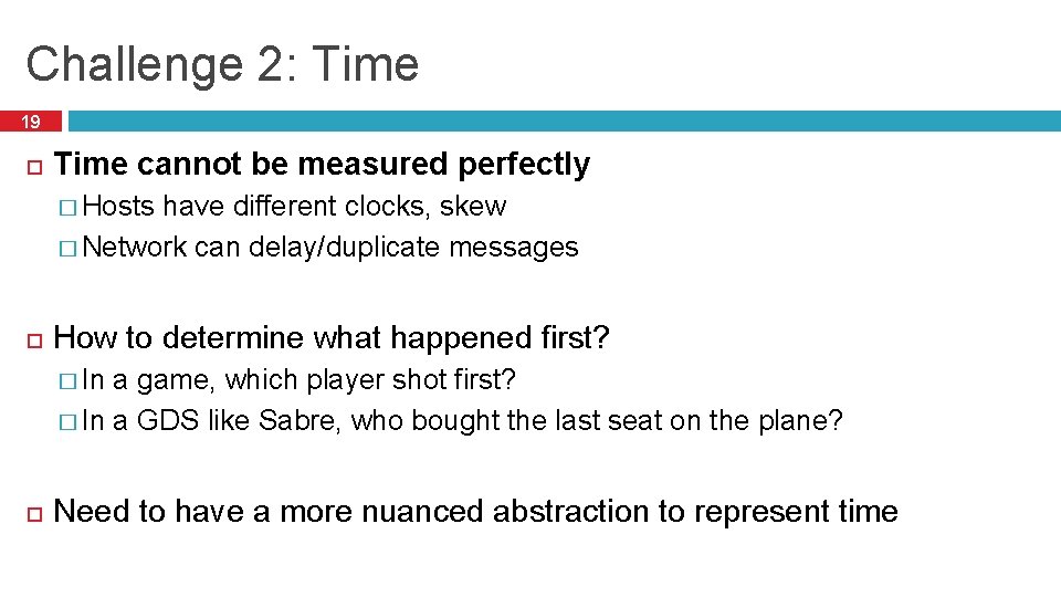 Challenge 2: Time 19 Time cannot be measured perfectly � Hosts have different clocks,