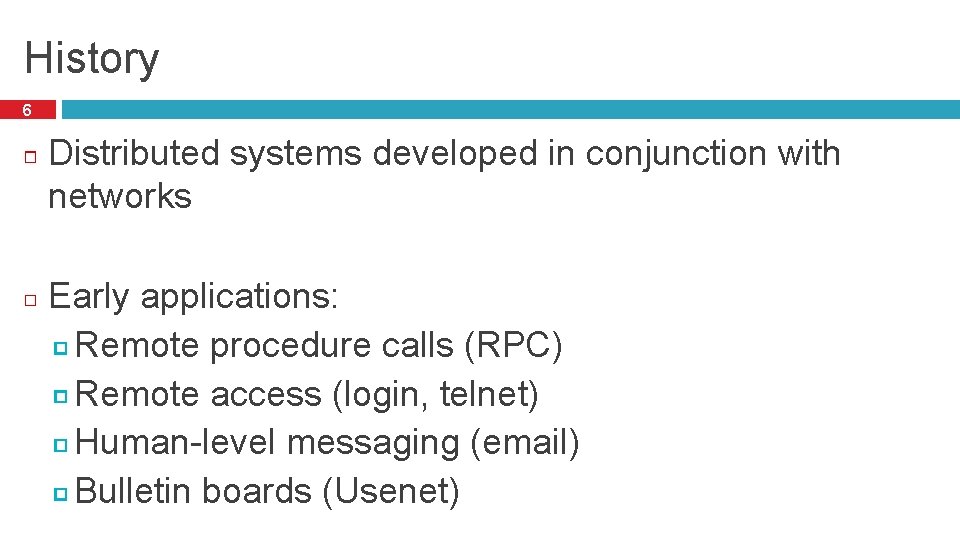 History 6 Distributed systems developed in conjunction with networks Early applications: Remote procedure calls