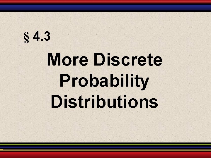 § 4. 3 More Discrete Probability Distributions 