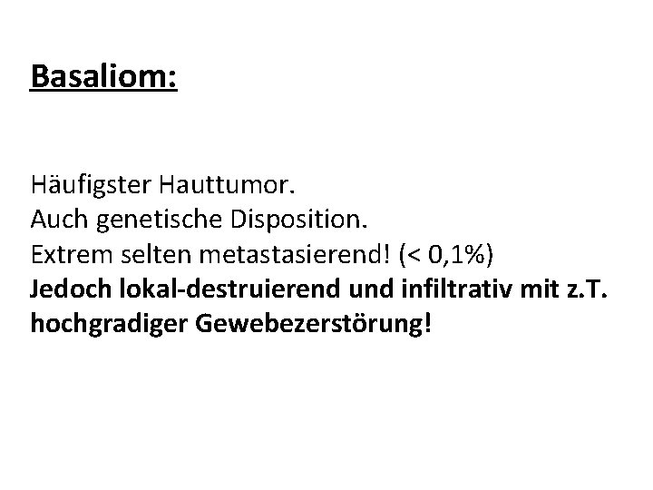 Basaliom: Häufigster Hauttumor. Auch genetische Disposition. Extrem selten metastasierend! (< 0, 1%) Jedoch lokal-destruierend