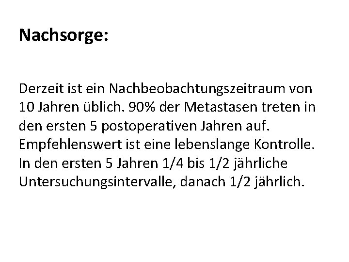 Nachsorge: Derzeit ist ein Nachbeobachtungszeitraum von 10 Jahren üblich. 90% der Metastasen treten in