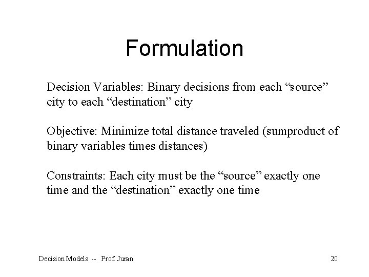 Formulation Decision Variables: Binary decisions from each “source” city to each “destination” city Objective: