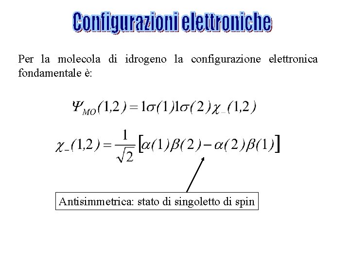 Per la molecola di idrogeno la configurazione elettronica fondamentale è: Antisimmetrica: stato di singoletto