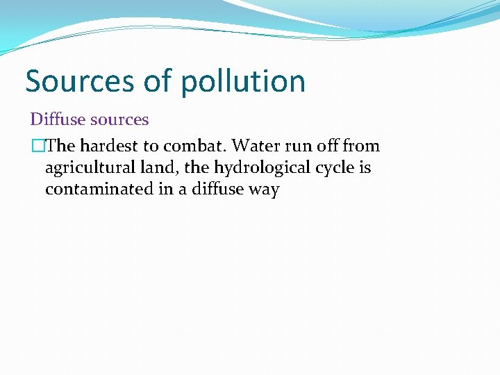 Sources of pollution Diffuse sources �The hardest to combat. Water run off from agricultural